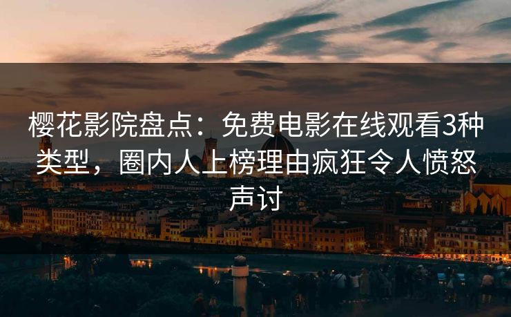 樱花影院盘点：免费电影在线观看3种类型，圈内人上榜理由疯狂令人愤怒声讨