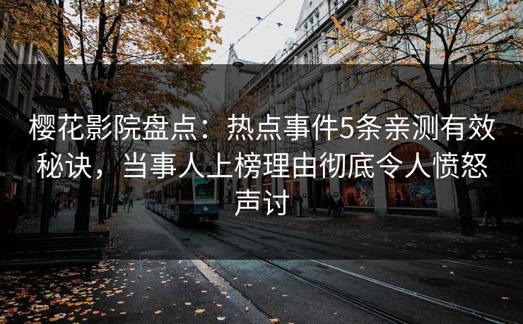 樱花影院盘点：热点事件5条亲测有效秘诀，当事人上榜理由彻底令人愤怒声讨