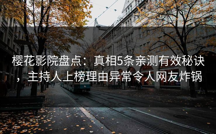 樱花影院盘点：真相5条亲测有效秘诀，主持人上榜理由异常令人网友炸锅