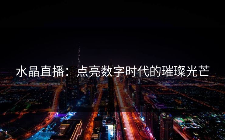 水晶直播：点亮数字时代的璀璨光芒